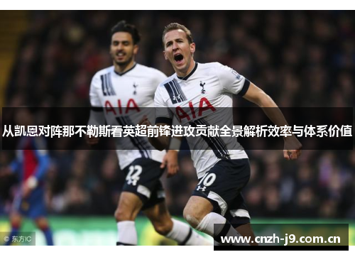 从凯恩对阵那不勒斯看英超前锋进攻贡献全景解析效率与体系价值 从凯恩对阵那不勒斯看英超前锋进攻贡献全景解析效率与体系价值