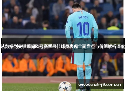 从数据到关键瞬间欧冠赛季最佳球员表现全面盘点与价值解析深度 从数据到关键瞬间欧冠赛季最佳球员表现全面盘点与价值解析深度